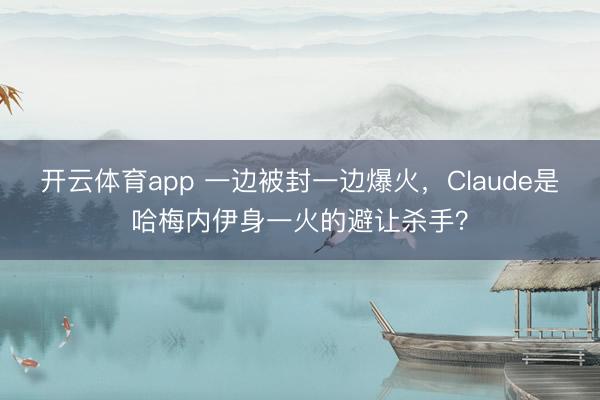 开云体育app 一边被封一边爆火，Claude是哈梅内伊身一火的避让杀手？
