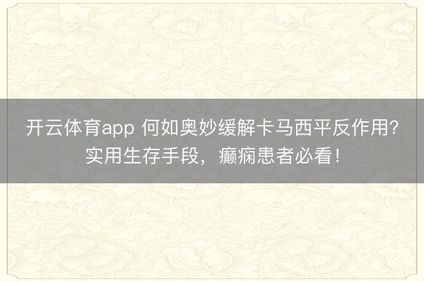开云体育app 何如奥妙缓解卡马西平反作用？实用生存手段，癫痫患者必看！